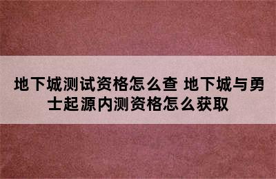 地下城测试资格怎么查 地下城与勇士起源内测资格怎么获取